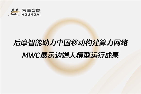 后摩智能助力中國移動構建算力網絡，MWC展示邊端大模型運行成果